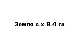 Земля с.х 8.4 га 